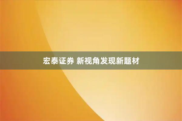 宏泰证券 新视角发现新题材
