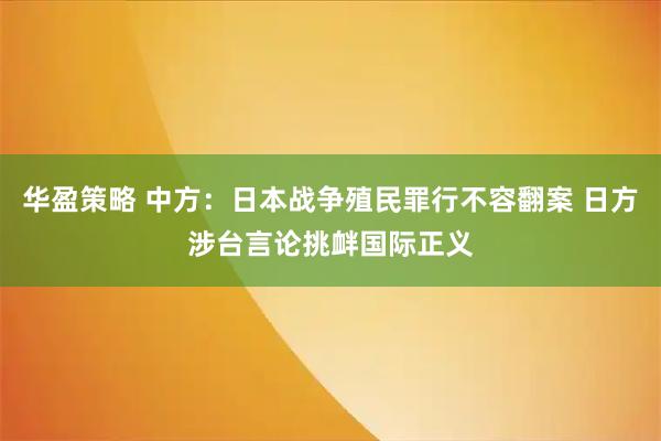 华盈策略 中方：日本战争殖民罪行不容翻案 日方涉台言论挑衅国际正义