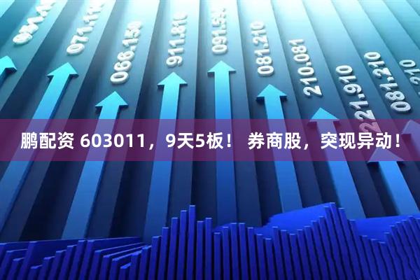 鹏配资 603011，9天5板！ 券商股，突现异动！