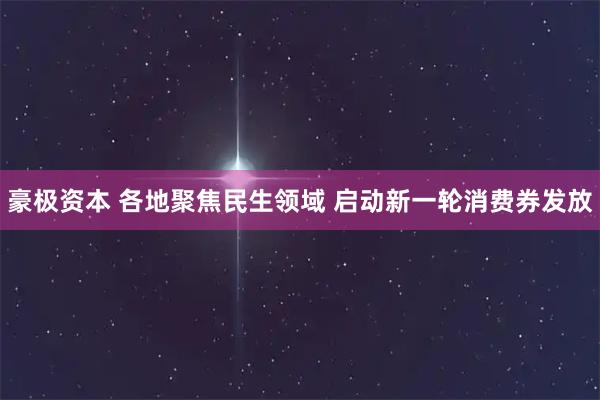 豪极资本 各地聚焦民生领域 启动新一轮消费券发放