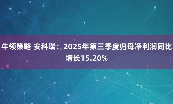 牛领策略 安科瑞：2025年第三季度归母净利润同比增长15.20%