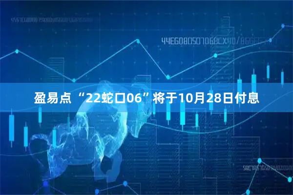 盈易点 “22蛇口06”将于10月28日付息