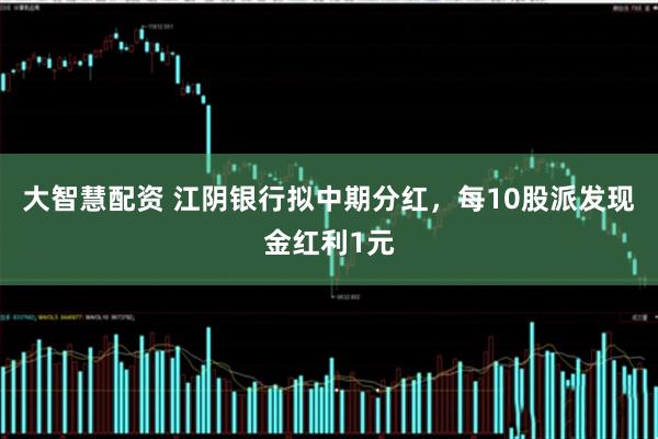 大智慧配资 江阴银行拟中期分红，每10股派发现金红利1元