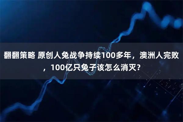 翻翻策略 原创人兔战争持续100多年，澳洲人完败，100亿只兔子该怎么消灭？