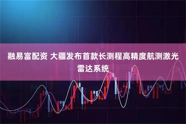 融易富配资 大疆发布首款长测程高精度航测激光雷达系统