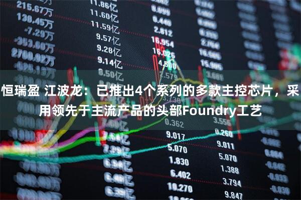 恒瑞盈 江波龙：已推出4个系列的多款主控芯片，采用领先于主流产品的头部Foundry工艺