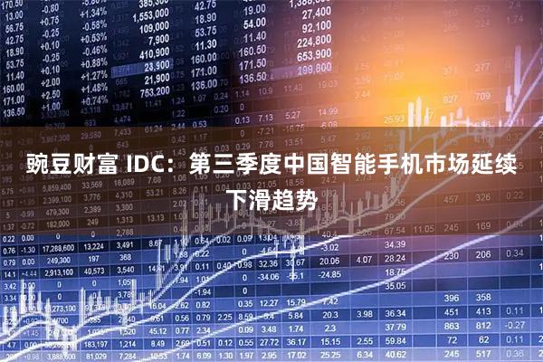 豌豆财富 IDC：第三季度中国智能手机市场延续下滑趋势
