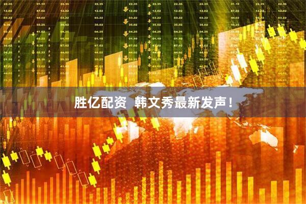 胜亿配资  韩文秀最新发声！