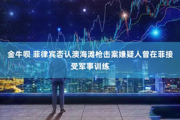 金牛呗 菲律宾否认澳海滩枪击案嫌疑人曾在菲接受军事训练