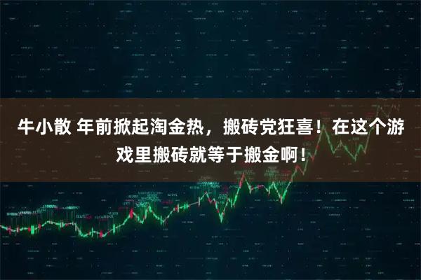 牛小散 年前掀起淘金热，搬砖党狂喜！在这个游戏里搬砖就等于搬金啊！