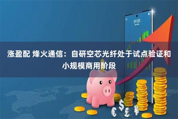 涨盈配 烽火通信：自研空芯光纤处于试点验证和小规模商用阶段