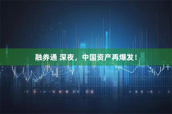 融券通 深夜,中国资产再爆发!